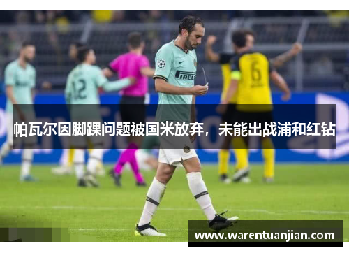 帕瓦尔因脚踝问题被国米放弃，未能出战浦和红钻
