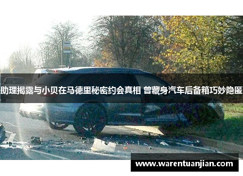 助理揭露与小贝在马德里秘密约会真相 曾藏身汽车后备箱巧妙隐匿