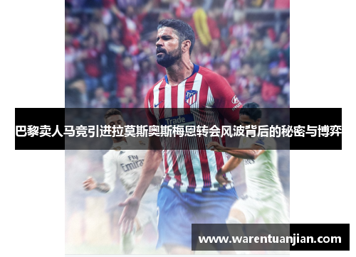 巴黎卖人马竞引进拉莫斯奥斯梅恩转会风波背后的秘密与博弈