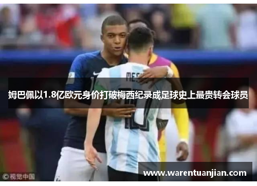 姆巴佩以1.8亿欧元身价打破梅西纪录成足球史上最贵转会球员