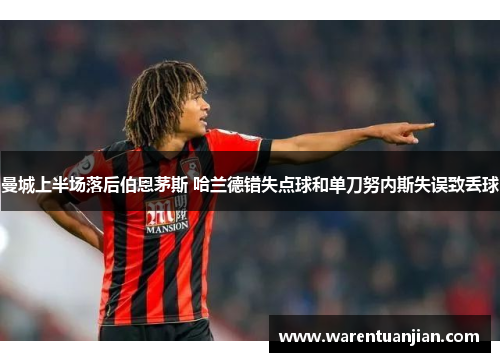 曼城上半场落后伯恩茅斯 哈兰德错失点球和单刀努内斯失误致丢球