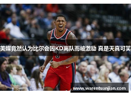 美媒竟然认为比尔会因KD离队而被激励 真是天真可笑