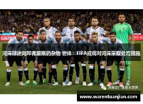 河床球迷向邓弗里斯扔杂物 世体：FIFA或将对河床采取处罚措施