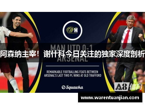 阿森纳主宰！谢什科今日关注的独家深度剖析
