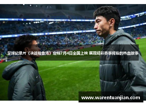 足球纪录片《决战梭鱼湾》定档7月4日全国上映 展现精彩赛事背后的热血故事