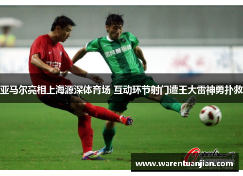 亚马尔亮相上海源深体育场 互动环节射门遭王大雷神勇扑救