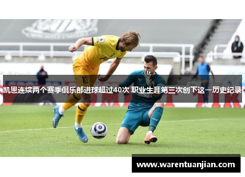 凯恩连续两个赛季俱乐部进球超过40次 职业生涯第三次创下这一历史纪录