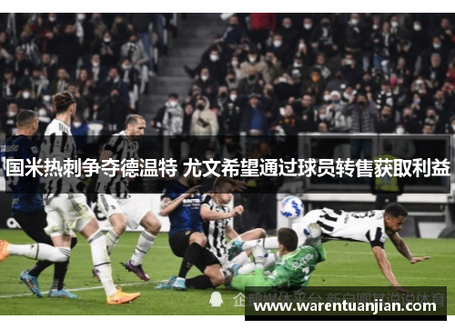 国米热刺争夺德温特 尤文希望通过球员转售获取利益